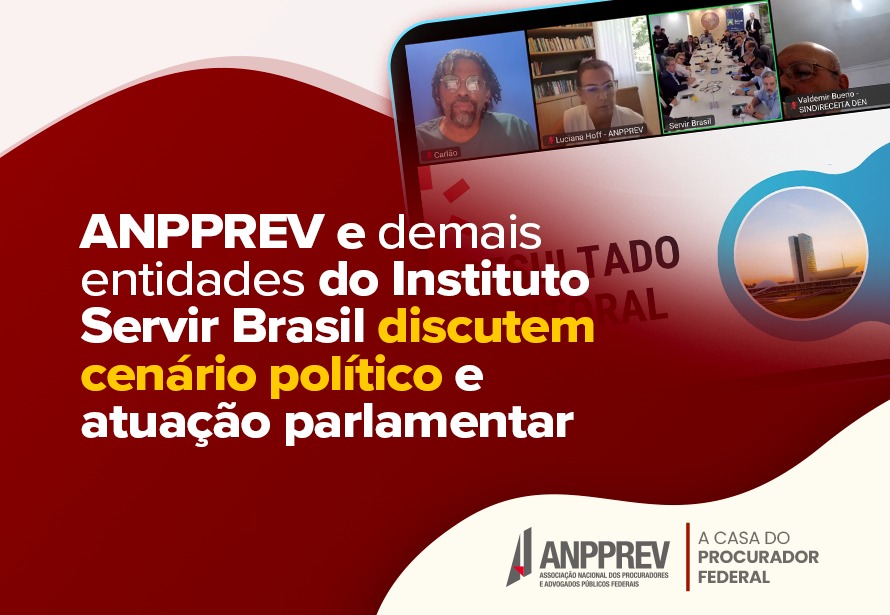ANPPREV e demais entidades do Instituto Servir Brasil discutem cenário político e atuação parlamentar